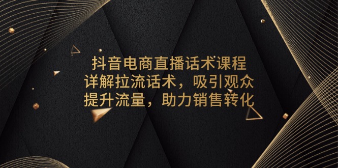 抖音电商直播话术课程，详解拉流话术，吸引观众，提升流量，助力销售转化-财兔窝项目网