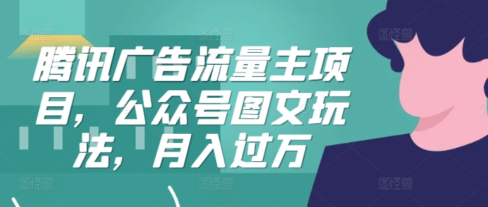 腾讯广告流量主项目，公众号图文玩法，月入过万-财兔窝项目网