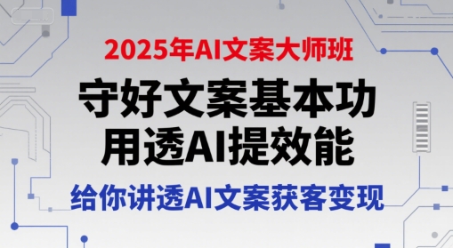 2025年AI文案大师班，守好文案基本功，用透AI提效能，给你讲透AI文案获客变现-财兔窝项目网
