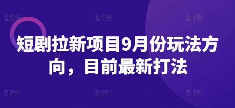 短剧拉新项目9月份玩法方向，目前最新打法-财兔窝项目网