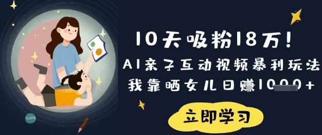 10天吸粉18W！AI亲子互动视频暴利玩法，我靠晒女儿日入数张-财兔窝项目网