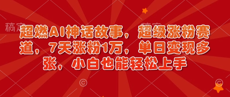 超燃AI神话故事，超级涨粉赛道，7天涨粉1万，单日变现多张，小白也能轻松上手(附详细教程)-财兔窝项目网
