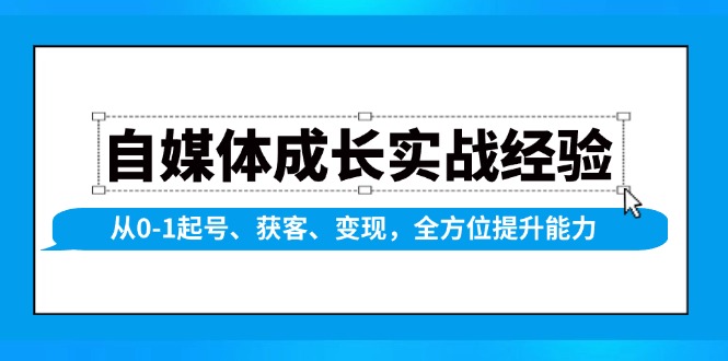 自媒体成长实战经验，从0-1起号、获客、变现，全方位提升能力-财兔窝项目网