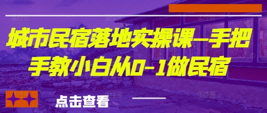 城市民宿落地实操课—手把手教小白从0-1做民宿-财兔窝项目网