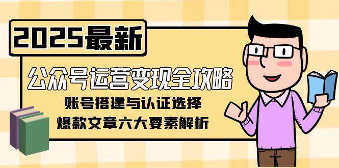 公众号运营变现全攻略，账号搭建与认证选择，爆款文章六大要素解析-财兔窝项目网