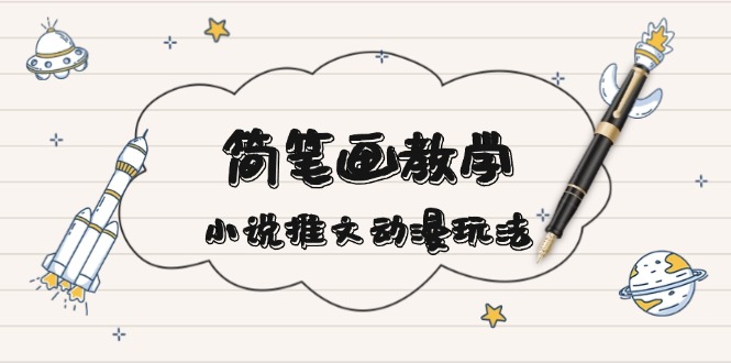 简 笔 画 教 学，小说推文动漫玩法，提供多种爆点文案写法，引爆社交媒体-财兔窝项目网