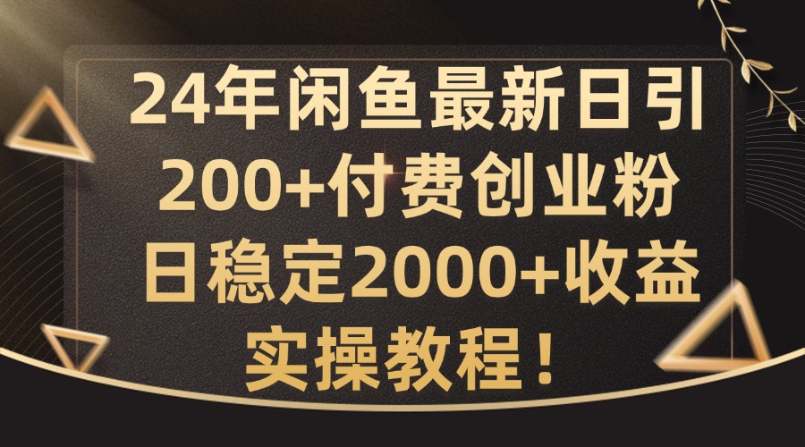 24年闲鱼最新日引200+付费创业粉日稳2000+收益，实操教程【揭秘】-财兔窝项目网