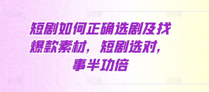 短剧如何正确选剧及找爆款素材，短剧选对，事半功倍-财兔窝项目网