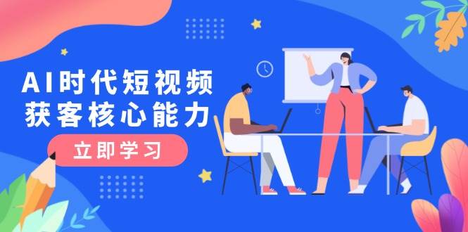 AI时代短视频获客核心课程，三大必备技能解析，认知升级关键要点-财兔窝项目网