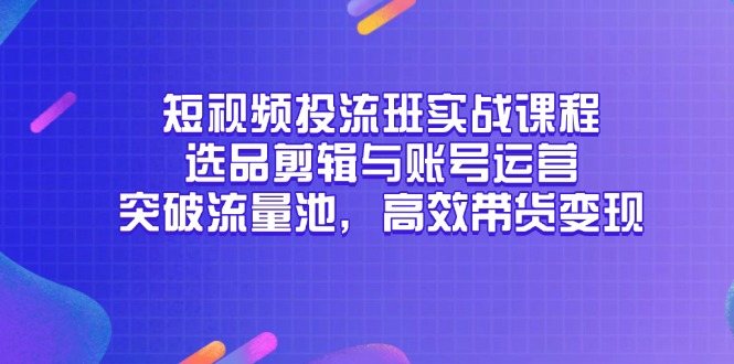 短视频投流班实战课程，选品剪辑与账号运营，突破流量池，高效带货变现-财兔窝项目网