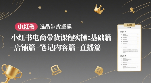 小红书电商带货课程实操：基础篇-选品篇-店铺篇-笔记内容篇-直播篇-财兔窝项目网