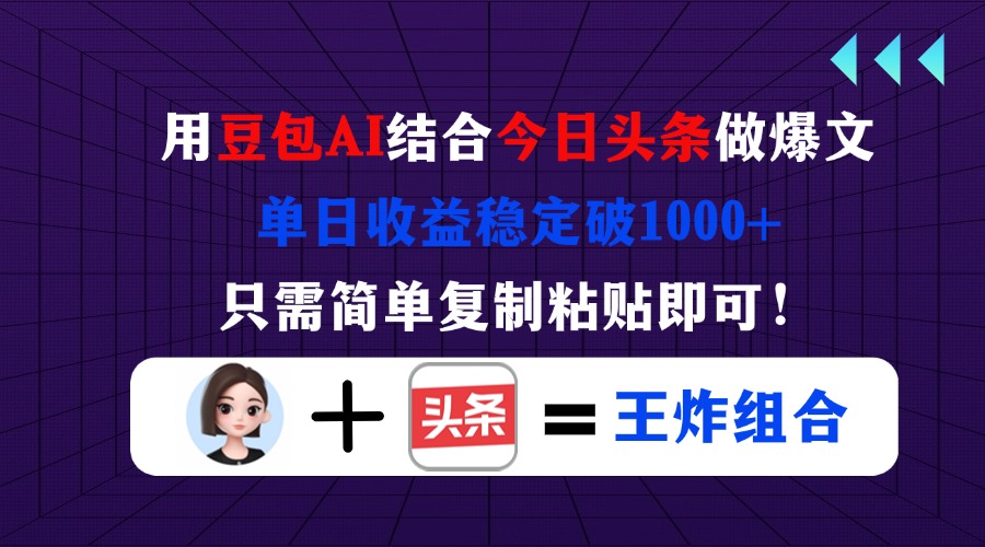 用豆包结合今日头条做爆文，单日收益稳定破1000+，只需简单复制粘贴即可！-财兔窝项目网