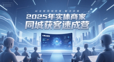 2025年实体商家同城获客速成营，同城企业AI获客全域解决方案-财兔窝项目网