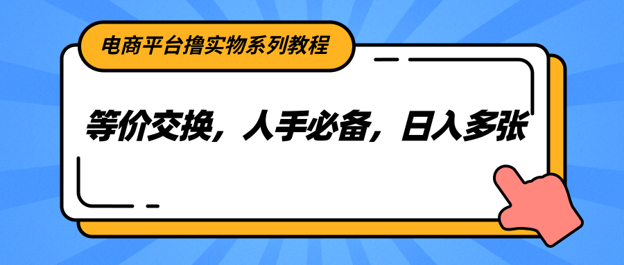 电商平台撸实物系列教程，等价交换，人手必备，日入多张-财兔窝项目网