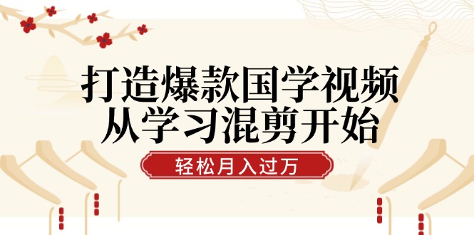 打造爆款国学视频，从学习混剪开始！轻松涨粉，视频号分成月入过万-财兔窝项目网