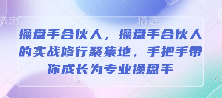 操盘手合伙人，操盘手合伙人的实战修行聚集地，手把手带你成长为专业操盘手-财兔窝项目网