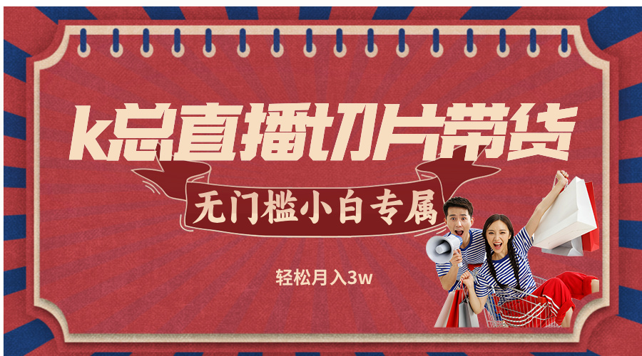 k总直播切片带货，无需授权，无门槛小白轻松月入3w-财兔窝项目网