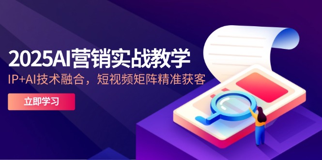 2025AI营销实战教学-5月，IP+AI技术融合，短视频矩阵精准获客-财兔窝项目网