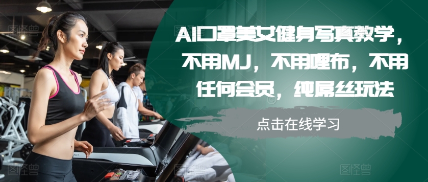 AI口罩美女健身写真教学，不用MJ，不用哩布，不用任何会员，纯屌丝玩法-财兔窝项目网