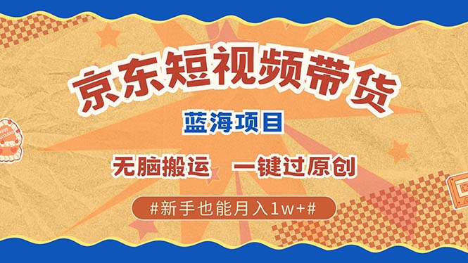 京东短视频带货 2025新风口 批量搬运 单号月入过万 上不封顶-财兔窝项目网