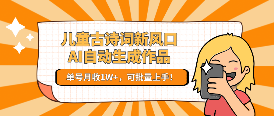 儿童古诗词新风口！AI自动生成作品，单号月收1W+，可批量上手！-财兔窝项目网