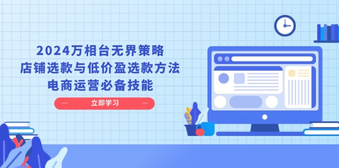 2024万相台无界策略，店铺选款与低价盈选款方法，电商运营必备技能-财兔窝项目网