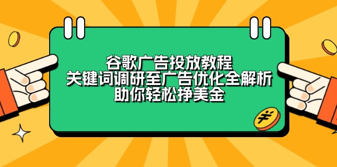 谷歌广告投放教程：关键词调研至广告优化全解析，助你轻松挣美金-财兔窝项目网
