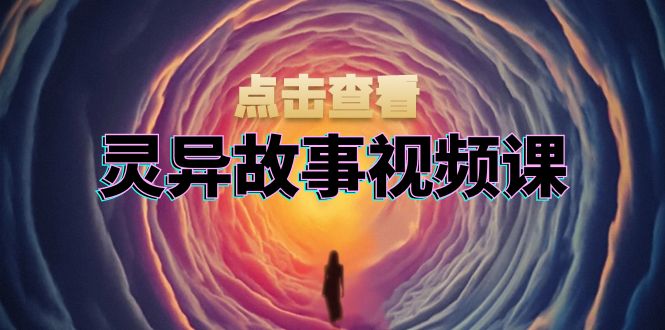 灵异故事视频课：文案、剪辑流程、画面处理及封面制作，助力创作者盈利-财兔窝项目网