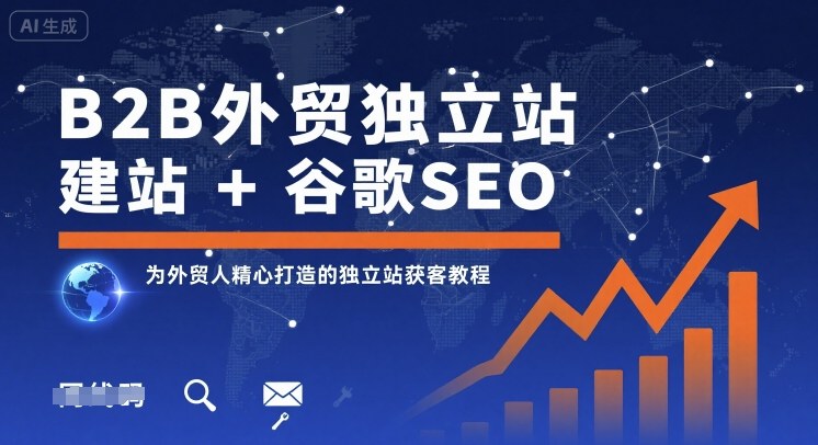 B2B外贸独立站建站+谷歌SEO，为外贸人精心打造的独立站获客教程-财兔窝项目网