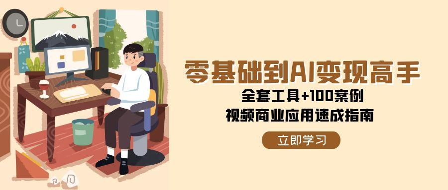 零基础到AI变现高手，全套工具+100案例，视频商业应用速成指南-财兔窝项目网