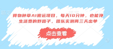 得物种草AI搬运项目，每天10分钟，也能挣生活费的野路子，团队实测两三天出单-财兔窝项目网
