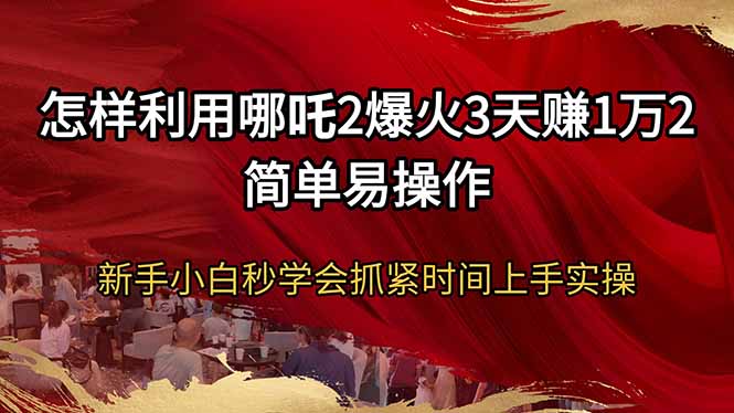 怎样利用哪吒2爆火3天赚1万2简单易操作新手小白秒学会抓紧时间上手实操-财兔窝项目网