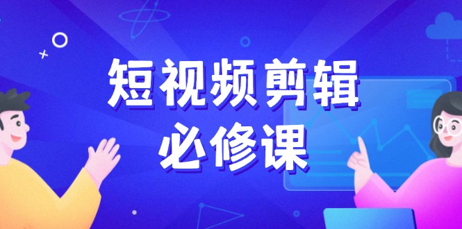短视频剪辑必修课，百万剪辑师成长秘籍，找素材、拆片、案例拆解-财兔窝项目网