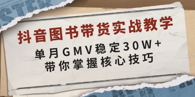 抖音图书带货实战教学，单月GMV稳定30W+，带你掌握核心技巧-财兔窝项目网