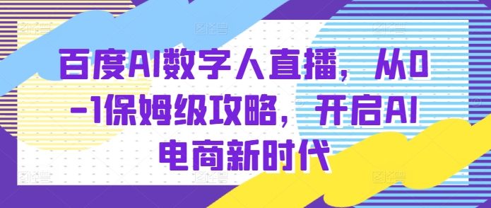 百度AI数字人直播带货，从0-1保姆级攻略，开启AI电商新时代-财兔窝项目网