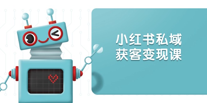 小红书私域获客变现：账号设置/内容创作/规则解读/投放策略/获客技巧等-财兔窝项目网
