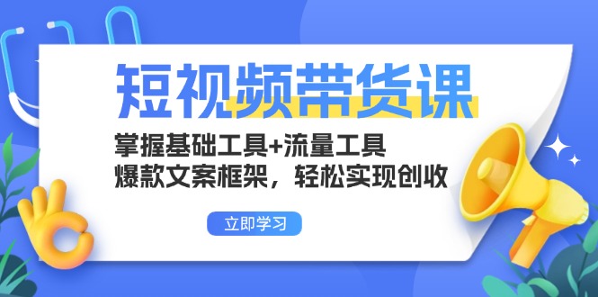 短视频带货课：掌握基础工具+流量工具，爆款文案框架，轻松实现创收-财兔窝项目网