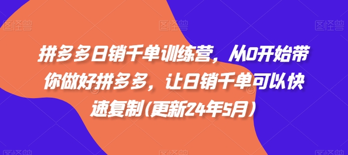 拼多多日销千单训练营，从0开始带你做好拼多多，让日销千单可以快速复制(更新25年5月)-财兔窝项目网