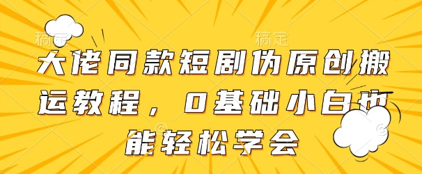 大佬同款短剧伪原创搬运方法，0基础小白也能轻松学会-财兔窝项目网