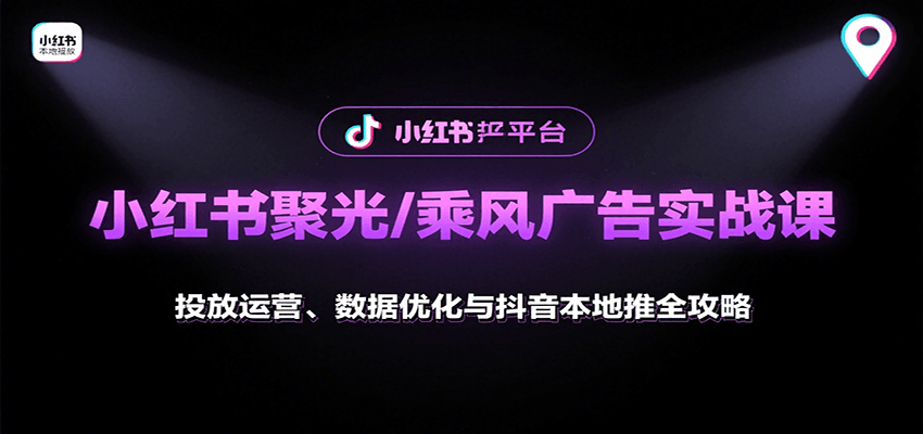 小红书聚光/乘风广告实战课：投放运营、数据优化与抖音本地推全攻略-财兔窝项目网