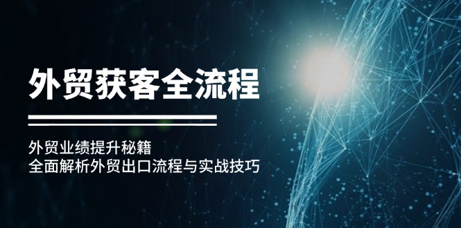 外贸获客全流程：外贸业绩提升秘籍：全面解析外贸出口流程与实战技巧-财兔窝项目网