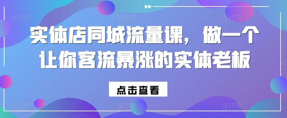 实体店同城流量课，做一个让你客流暴涨的实体老板-财兔窝项目网