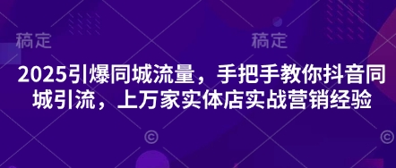 2025引爆同城流量，手把手教你抖音同城引流，上万家实体店实战营销经验-财兔窝项目网