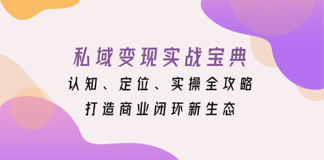 私域变现实战宝典：认知、定位、实操全攻略，打造商业闭环新生态-财兔窝项目网