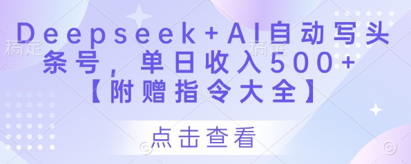 Deepseek+AI自动写头条号，单日收入500+ 【附赠指令大全】-财兔窝项目网