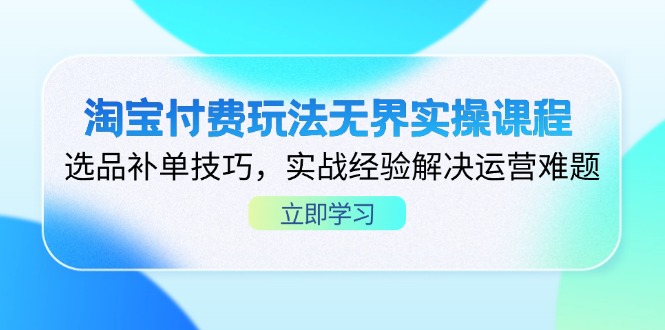 淘宝付费玩法无界实操课程，选品补单技巧，实战经验解决运营难题-财兔窝项目网