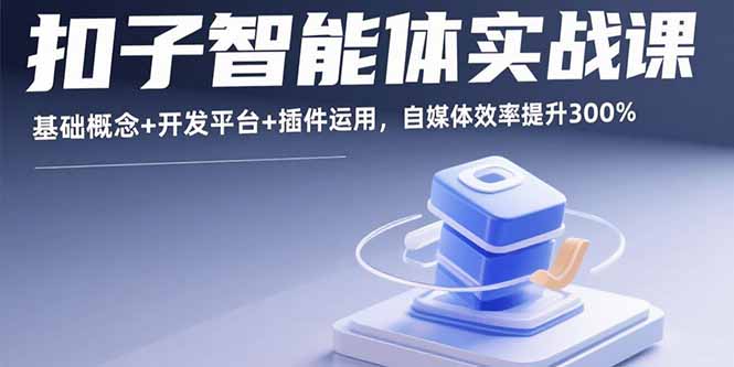 扣子智能体实战课，基础概念+开发平台+插件运用，自媒体效率提升300%-财兔窝项目网