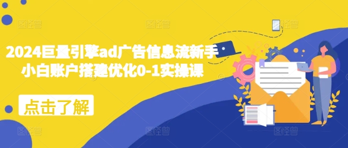 2024巨量引擎ad广告信息流新手小白账户搭建优化0-1实操课-财兔窝项目网