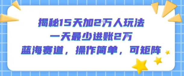 揭秘15天加2W人玩法，一天最少2万进账，蓝海赛道，操作简单，可矩阵-财兔窝项目网