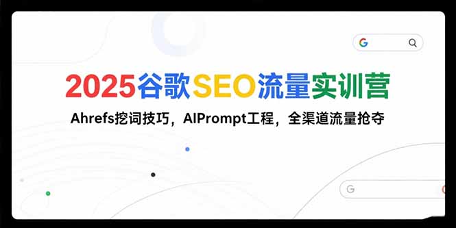2025谷歌SEO流量实训营;，Ahrefs挖词技巧，AIPrompt工程，全渠道流量抢夺-财兔窝项目网